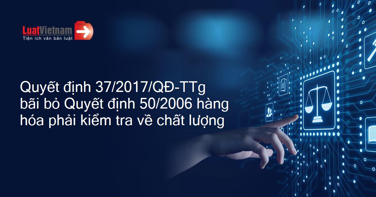 Quyết định 37/2017/QĐ-TTg về việc bãi bỏ danh mục sản phẩm, hàng hóa phải kiểm tra về chất lượng (28/08/2017)